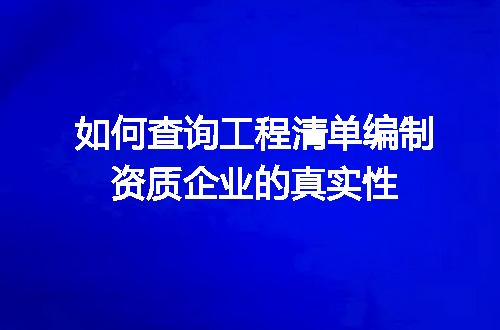 如何查询工程清单编制资质企业的真实性