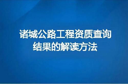 诸城公路工程资质查询结果的解读方法
