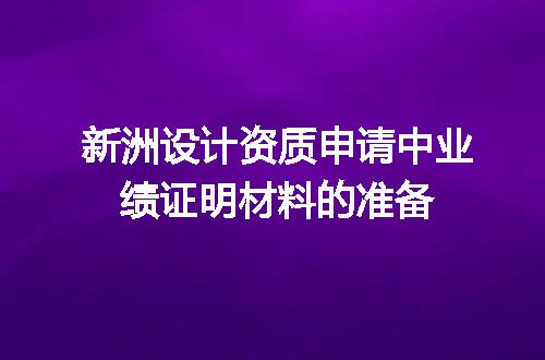 新洲设计资质申请中业绩证明材料的准备
