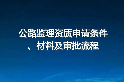 公路监理资质申请条件、材料及审批流程