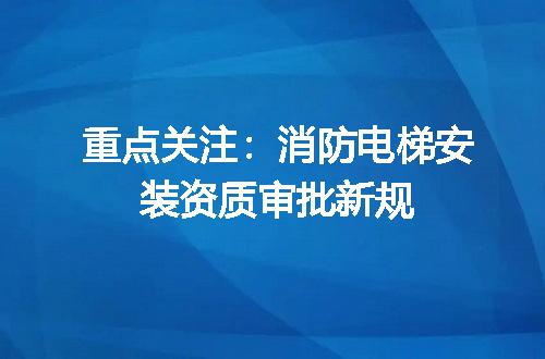 重点关注：消防电梯安装资质审批新规
