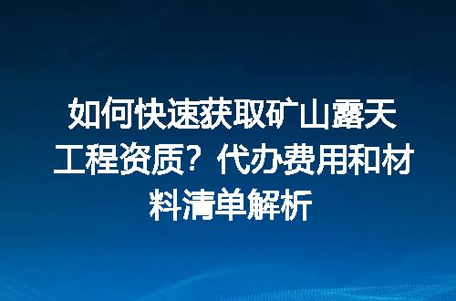 如何快速获取矿山露天工程资质？代办费用和材料清单解析