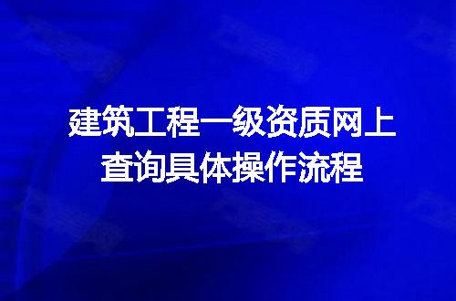 建筑工程一级资质网上查询具体操作流程