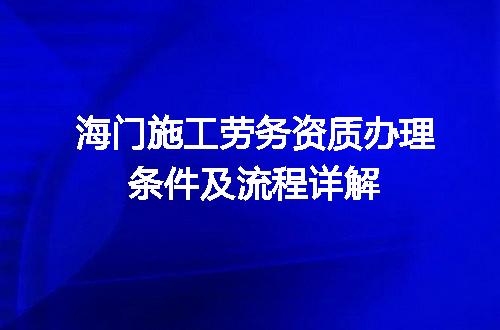 海门施工劳务资质办理条件及流程详解
