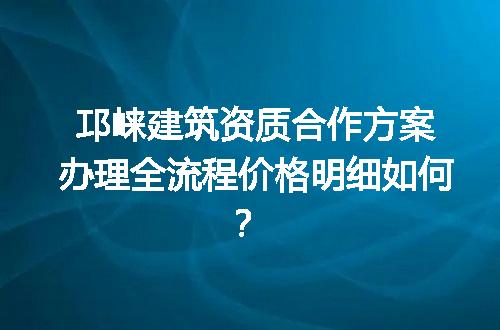 邛崃建筑资质合作方案办理全流程价格明细如何？