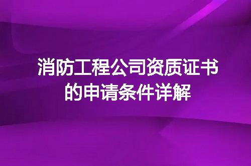 消防工程公司资质证书的申请条件详解