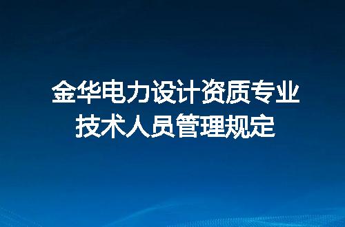 金华电力设计资质专业技术人员管理规定