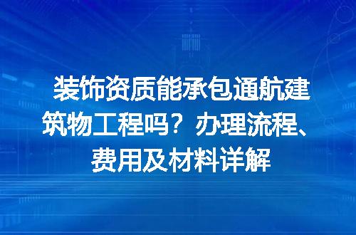 装饰资质能承包通航建筑物工程吗？办理流程、费用及材料详解
