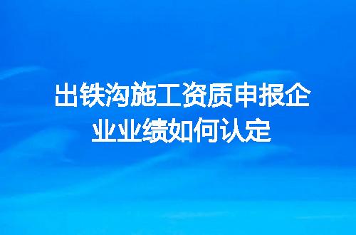 出铁沟施工资质申报企业业绩如何认定