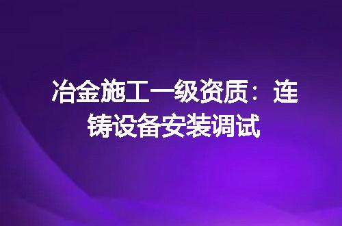 冶金施工一级资质：连铸设备安装调试