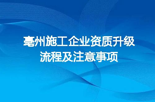 亳州施工企业资质升级流程及注意事项