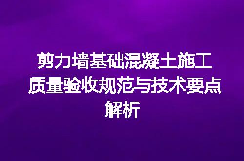 剪力墙基础混凝土施工质量验收规范与技术要点解析