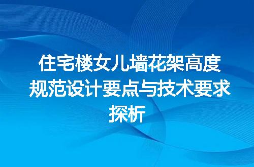 住宅楼女儿墙花架高度规范设计要点与技术要求探析