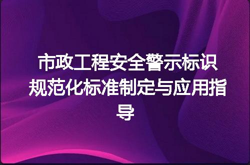 市政工程安全警示标识规范化标准制定与应用指导