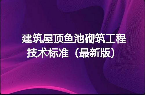 建筑屋顶鱼池砌筑工程技术标准（最新版）