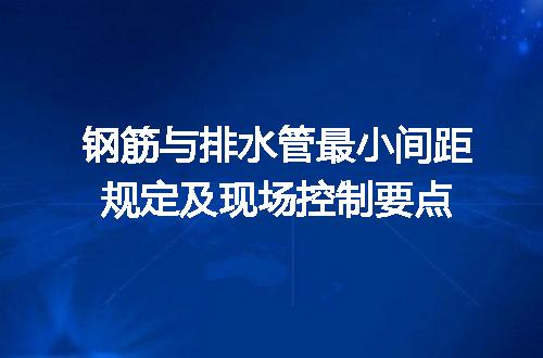 钢筋与排水管最小间距规定及现场控制要点
