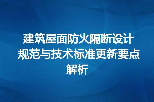 建筑屋面防火隔断设计规范与技术标准更新要点解析