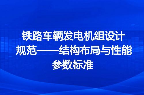 铁路车辆发电机组设计规范——结构布局与性能参数标准