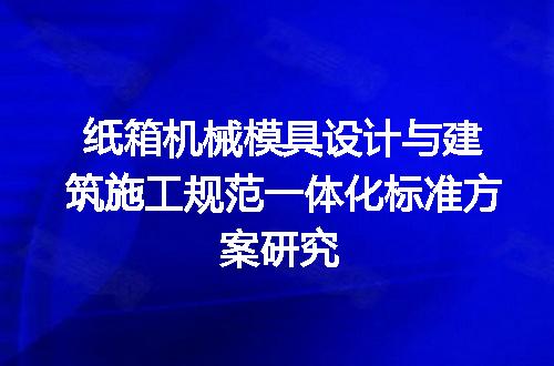 纸箱机械模具设计与建筑施工规范一体化标准方案研究