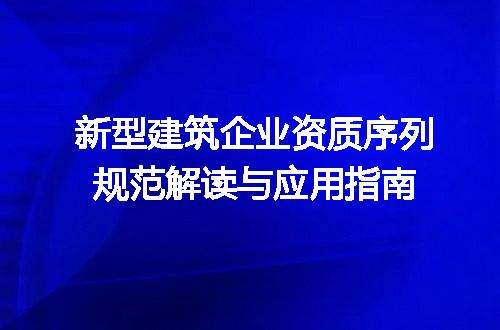 新型建筑企业资质序列规范解读与应用指南