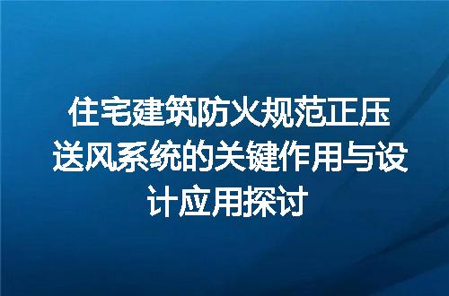 住宅建筑防火规范正压送风系统的关键作用与设计应用探讨