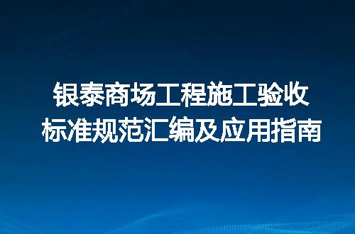 银泰商场工程施工验收标准规范汇编及应用指南
