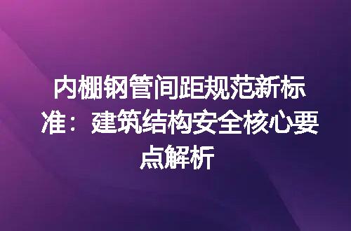 内棚钢管间距规范新标准：建筑结构安全核心要点解析