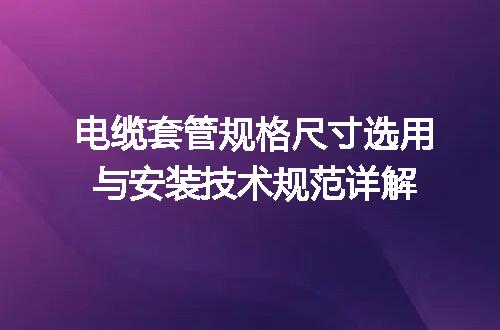 电缆套管规格尺寸选用与安装技术规范详解