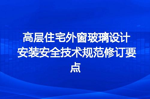 高层住宅外窗玻璃设计安装安全技术规范修订要点