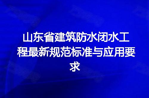 山东省建筑防水闭水工程最新规范标准与应用要求