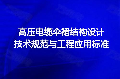 高压电缆伞裙结构设计技术规范与工程应用标准