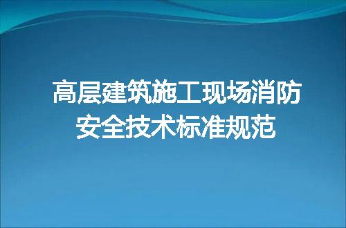 高层建筑施工现场消防安全技术标准规范