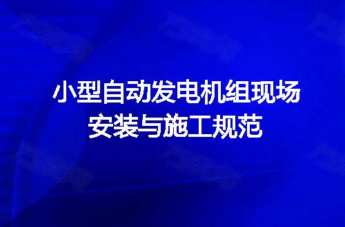 小型自动发电机组现场安装与施工规范