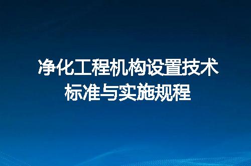 净化工程机构设置技术标准与实施规程