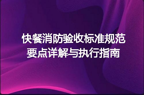 快餐消防验收标准规范要点详解与执行指南