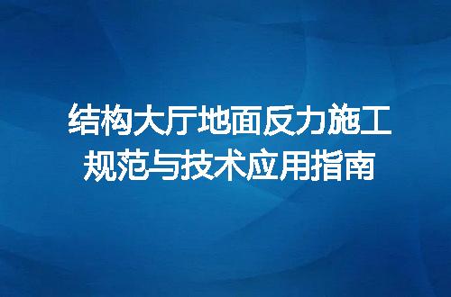 结构大厅地面反力施工规范与技术应用指南