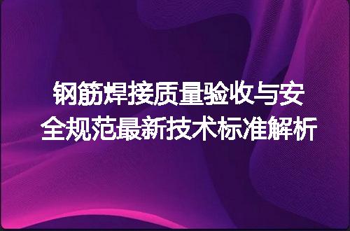 钢筋焊接质量验收与安全规范最新技术标准解析