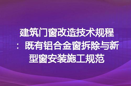 建筑门窗改造技术规程：既有铝合金窗拆除与新型窗安装施工规范