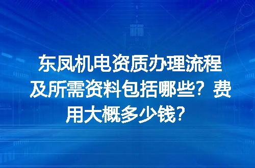 东凤机电资质办理流程及所需资料包括哪些？费用大概多少钱？