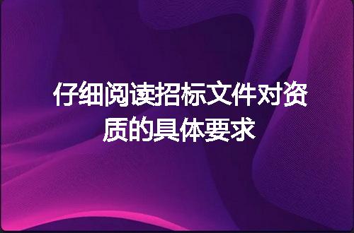 仔细阅读招标文件对资质的具体要求