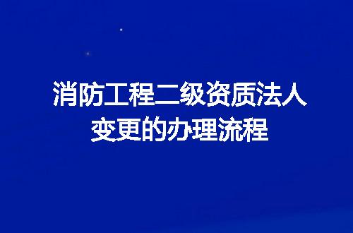 消防工程二级资质法人变更的办理流程