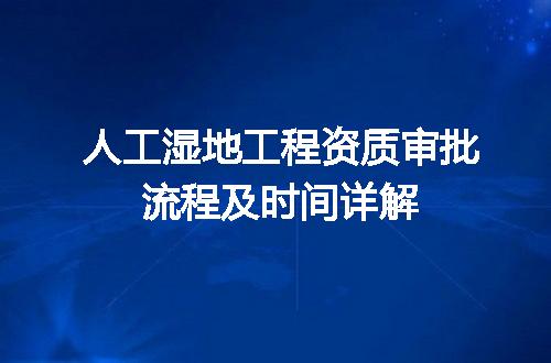 人工湿地工程资质审批流程及时间详解