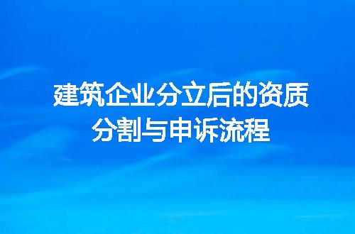 建筑企业分立后的资质分割与申诉流程