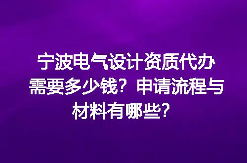 宁波电气设计资质代办需要多少钱？申请流程与材料有哪些？