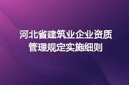 河北省建筑业企业资质管理规定实施细则
