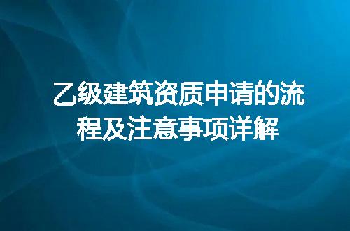 乙级建筑资质申请的流程及注意事项详解