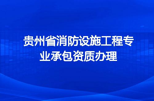 贵州省消防设施工程专业承包资质办理