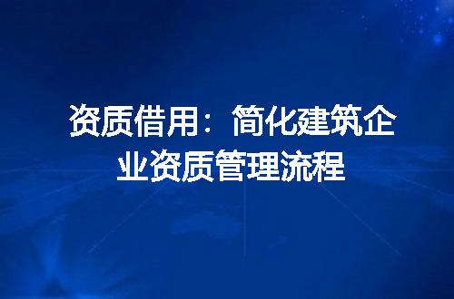 资质借用：简化建筑企业资质管理流程