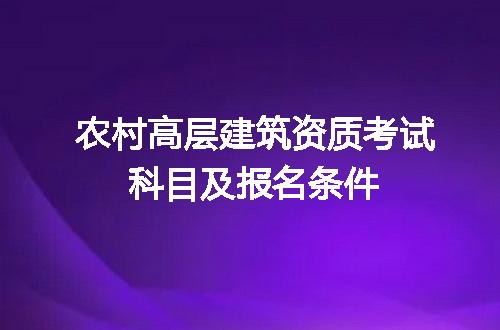 农村高层建筑资质考试科目及报名条件