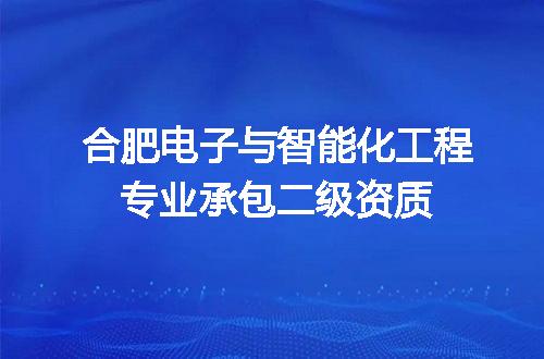 合肥电子与智能化工程专业承包二级资质